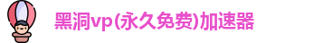 黑洞vp(永久免费)加速器